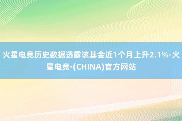 火星电竞历史数据透露该基金近1个月上升2.1%-火星电竞·(CHINA)官方网站