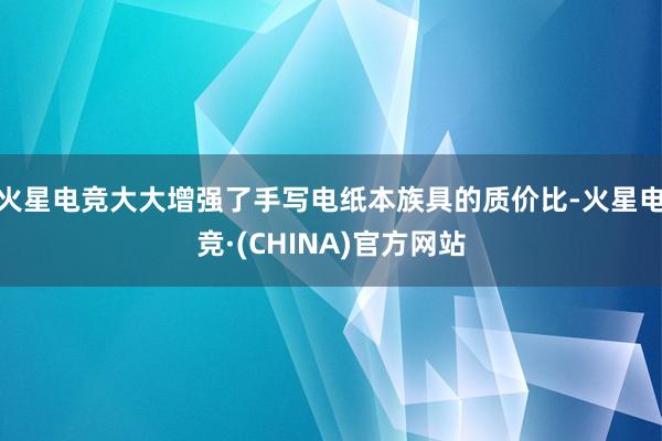 火星电竞大大增强了手写电纸本族具的质价比-火星电竞·(CHINA)官方网站