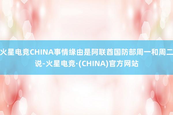 火星电竞CHINA事情缘由是阿联酋国防部周一和周二说-火星电竞·(CHINA)官方网站