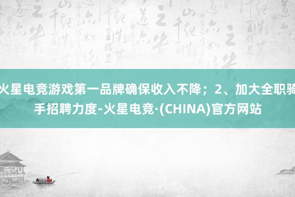 火星电竞游戏第一品牌确保收入不降；2、加大全职骑手招聘力度-火星电竞·(CHINA)官方网站