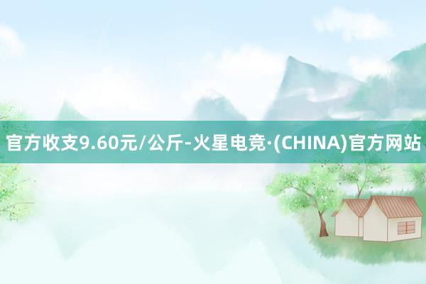 官方收支9.60元/公斤-火星电竞·(CHINA)官方网站