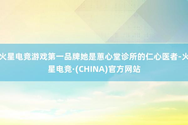 火星电竞游戏第一品牌她是蕙心堂诊所的仁心医者-火星电竞·(CHINA)官方网站