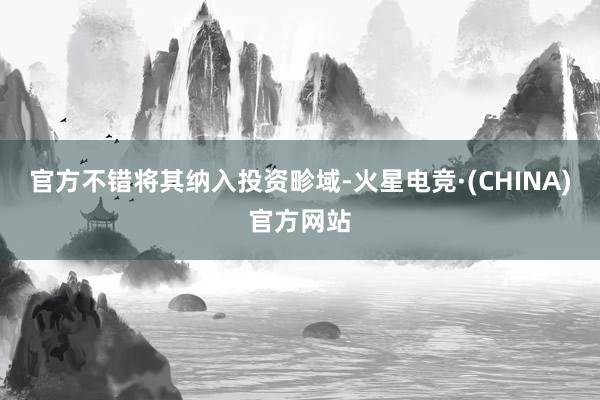 官方不错将其纳入投资畛域-火星电竞·(CHINA)官方网站