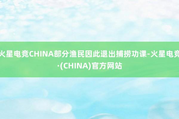 火星电竞CHINA部分渔民因此退出捕捞功课-火星电竞·(CHINA)官方网站