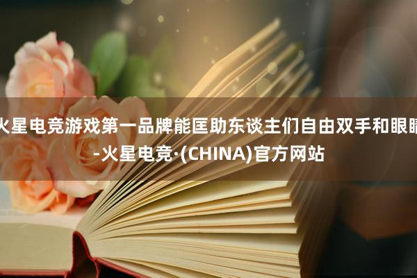 火星电竞游戏第一品牌能匡助东谈主们自由双手和眼睛-火星电竞·(CHINA)官方网站