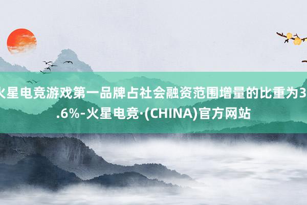 火星电竞游戏第一品牌占社会融资范围增量的比重为38.6%-火星电竞·(CHINA)官方网站