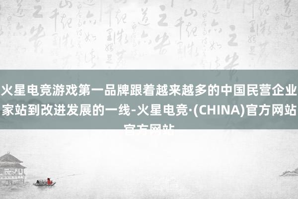 火星电竞游戏第一品牌跟着越来越多的中国民营企业家站到改进发展的一线-火星电竞·(CHINA)官方网站