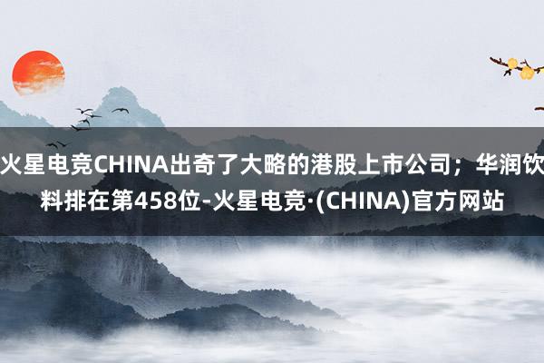 火星电竞CHINA出奇了大略的港股上市公司；华润饮料排在第458位-火星电竞·(CHINA)官方网站