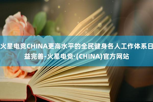 火星电竞CHINA更高水平的全民健身各人工作体系日益完善-火星电竞·(CHINA)官方网站