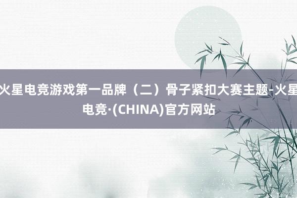 火星电竞游戏第一品牌(二)骨子紧扣大赛主题-火星电竞·(CHINA)官方网站