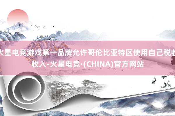 火星电竞游戏第一品牌允许哥伦比亚特区使用自己税收收入-火星电竞·(CHINA)官方网站