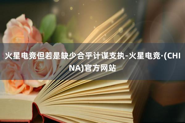 火星电竞但若是缺少合乎计谋支执-火星电竞·(CHINA)官方网站
