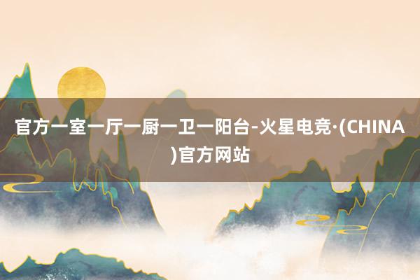 官方一室一厅一厨一卫一阳台-火星电竞·(CHINA)官方网站