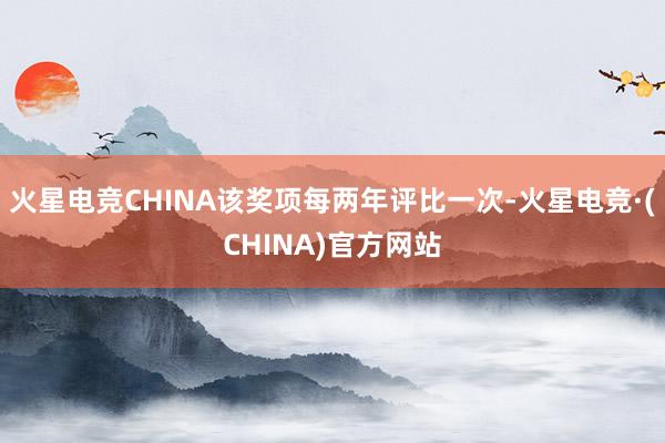 火星电竞CHINA该奖项每两年评比一次-火星电竞·(CHINA)官方网站