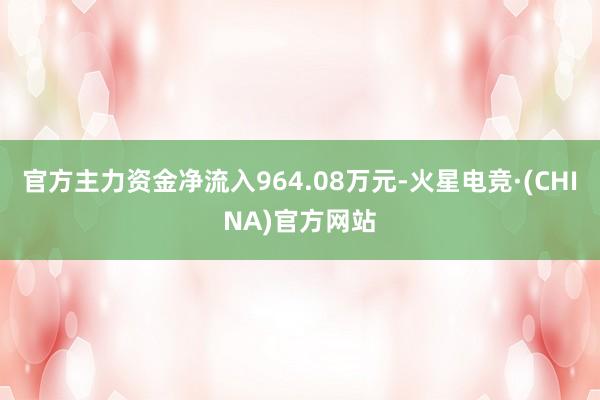 官方主力资金净流入964.08万元-火星电竞·(CHINA)官方网站