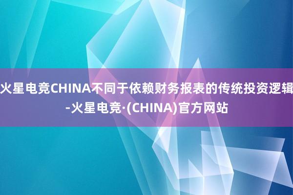 火星电竞CHINA不同于依赖财务报表的传统投资逻辑-火星电竞·(CHINA)官方网站