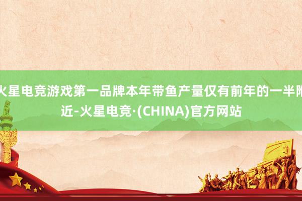 火星电竞游戏第一品牌本年带鱼产量仅有前年的一半附近-火星电竞·(CHINA)官方网站