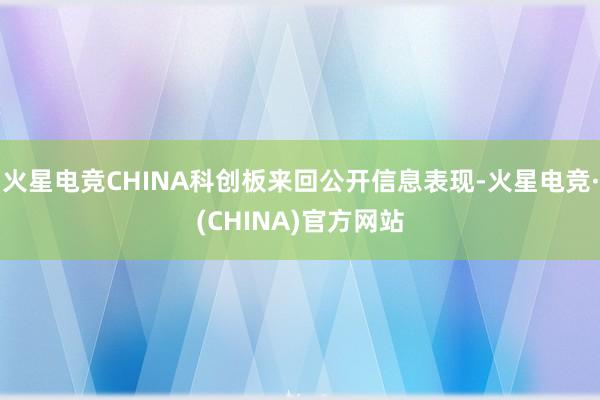 火星电竞CHINA科创板来回公开信息表现-火星电竞·(CHINA)官方网站