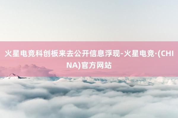 火星电竞科创板来去公开信息浮现-火星电竞·(CHINA)官方网站